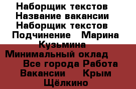 Наборщик текстов › Название вакансии ­ Наборщик текстов › Подчинение ­ Марина Кузьмина › Минимальный оклад ­ 1 500 - Все города Работа » Вакансии   . Крым,Щёлкино